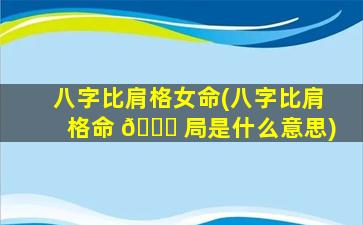 八字比肩格女命(八字比肩格命 🐋 局是什么意思)
